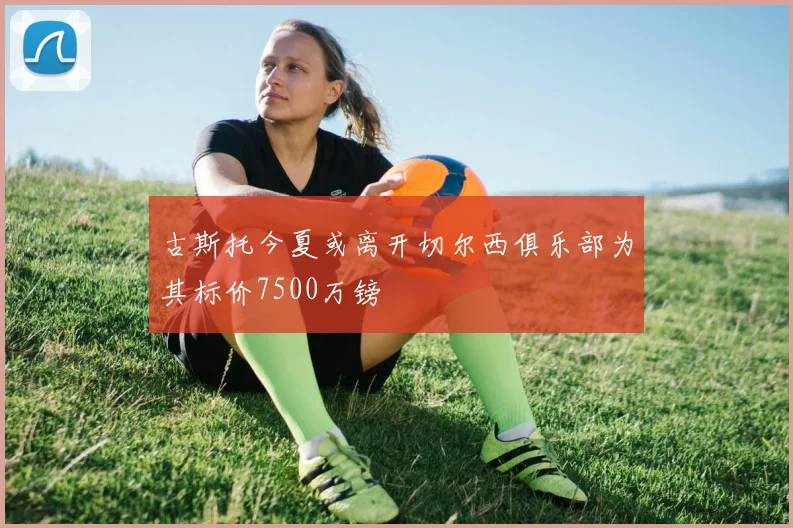 古斯托今夏或离开切尔西俱乐部为其标价7500万镑