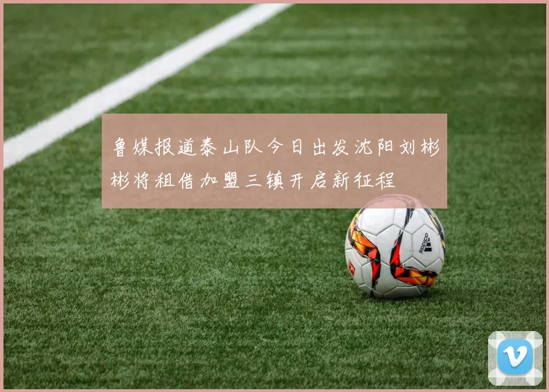 鲁媒报道泰山队今日出发沈阳刘彬彬将租借加盟三镇开启新征程
