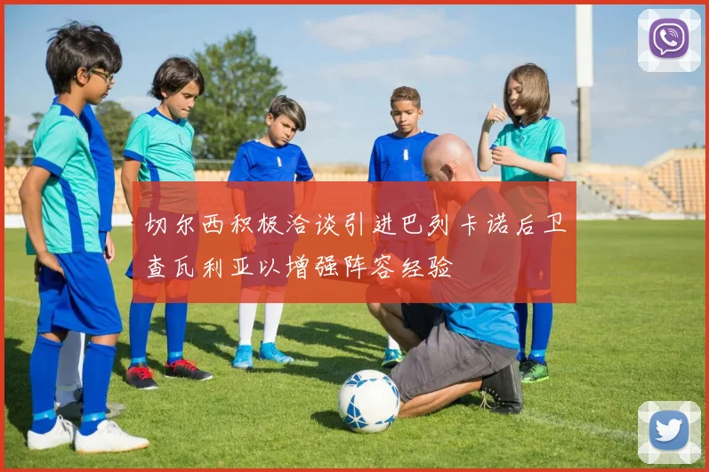 切尔西积极洽谈引进巴列卡诺后卫查瓦利亚以增强阵容经验