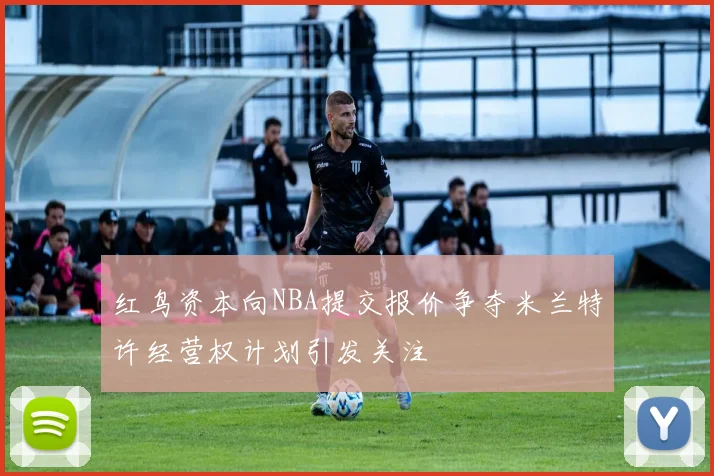 红鸟资本向NBA提交报价争夺米兰特许经营权计划引发关注