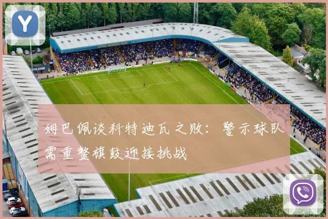 姆巴佩谈科特迪瓦之败：警示球队需重整旗鼓迎接挑战